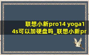 联想小新pro14 yoga14s可以加硬盘吗_联想小新pro14 2021可以加硬盘吗